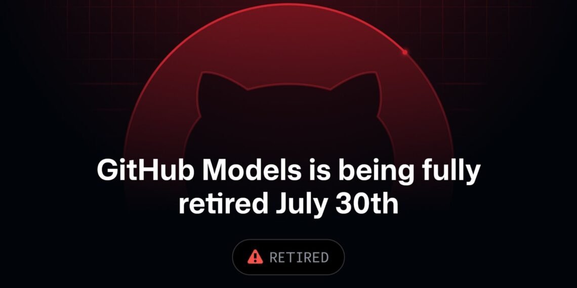 GitHub Models hizmetinin 30 Temmuz tarihinde kapatıldığını gösteren resmi duyuru